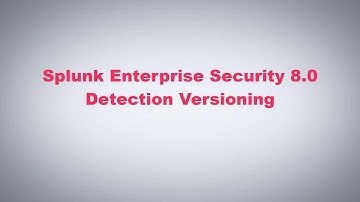 Splunk Enterprise Security 8.0 - Detection Versioning