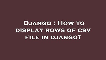 Django : How to display rows of csv file in django?