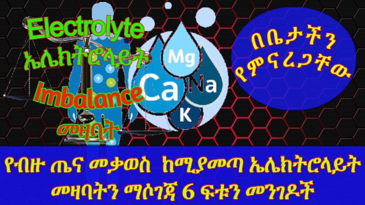 ETHIOPIA | የብዙ ጤና መቃወስ  ከሚያመጣ ኤሌክትሮላይት መዛባትን(Electrolyte Imbalance) ማሶገጃ 6 ፍቱን መንገዶች| በቤታችን የምናረጋቸው