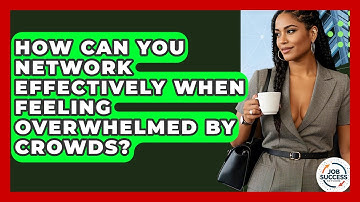How Can You Network Effectively When Feeling Overwhelmed By Crowds? - Job Success Network