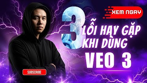 Bạn Đã Biết 3 Lỗi Phổ Biến Khi Dựng Video Bằng VEO 3 Chưa?
