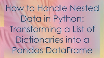 How to Handle Nested Data in Python: Transforming a List of Dictionaries into a Pandas DataFrame