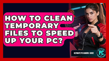 How To Clean Temporary Files To Speed Up Your PC? - Ultimate PC Gaming Guide