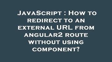JavaScript : How to redirect to an external URL from angular2 route without using component?