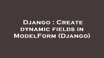Django : Create dynamic fields in ModelForm (Django)