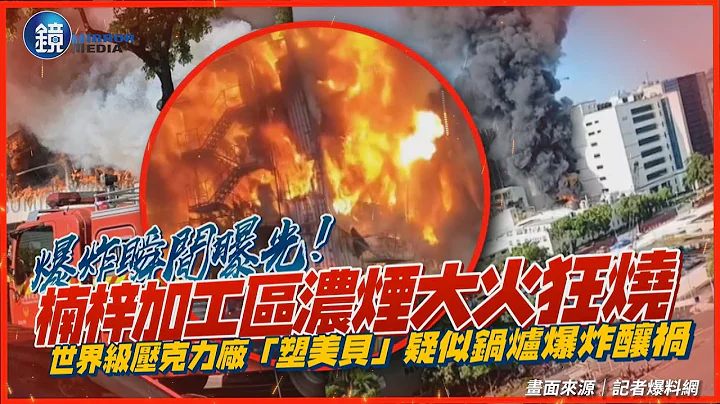 爆炸瞬间曝光！世界级压克力厂「塑美贝」疑似锅炉爆炸酿祸　楠梓加工区浓烟大火狂烧｜镜周刊 - 天天要闻
