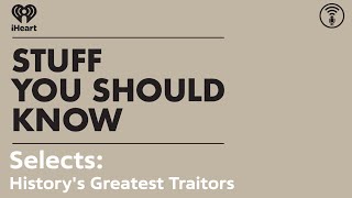 Selects: History's Greatest Traitors | STUFF YOU SHOULD KNOW