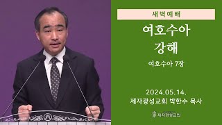 2024-05-14 새벽예배 (여호수아 강해 - 여호수아 7장) - 박한수 목사