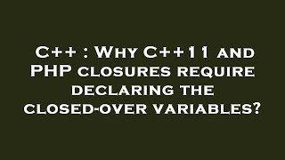 C++ : Why C++11 and PHP closures require declaring the closed-over variables?