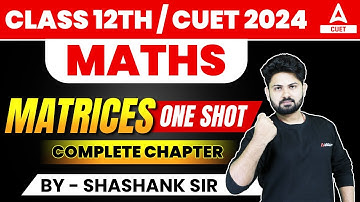Matrices One Shot | Maths Chapter 3 for Class 12 and CUET 2024 | By Shashank Sir