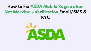 How to Fix ASDA Mobile Registration Not Working – Verification Email/SMS & KYC