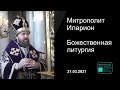 Прямая трансляция | Божественная литургия. Митрополит Иларион. 21.03.2021