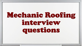 Mechanic Roofing interview questions