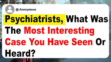 Psychiatrists, What Was The Most Interesting Case You Have Seen Or Heard?