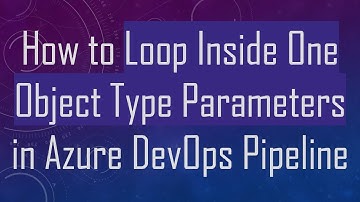 How to Loop Inside One Object Type Parameters in Azure DevOps Pipeline