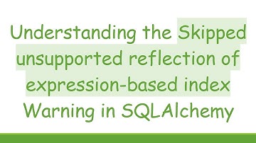 Understanding the Skipped unsupported reflection of expression-based index Warning in SQLAlchemy