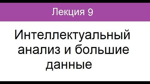 Лекция 9. Интеллектуальный анализ и большие данные