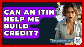 Can An ITIN Help Me Build Credit? - Tax and Accounting Coach