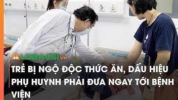 Trẻ bị ngộ độc thức ăn, dấu hiệu phụ huynh phải đưa ngay tới bệnh viện