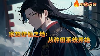 【完结】【Multi Sub】《家族修仙之地，从种田系统开始》修仙大陆，人才济济，成仙作祖皆为其愿。 但资源才是王道，灵石才是硬通货！ 初入修仙之地，指定灵田种植物成长速度加倍提升#小欣说文