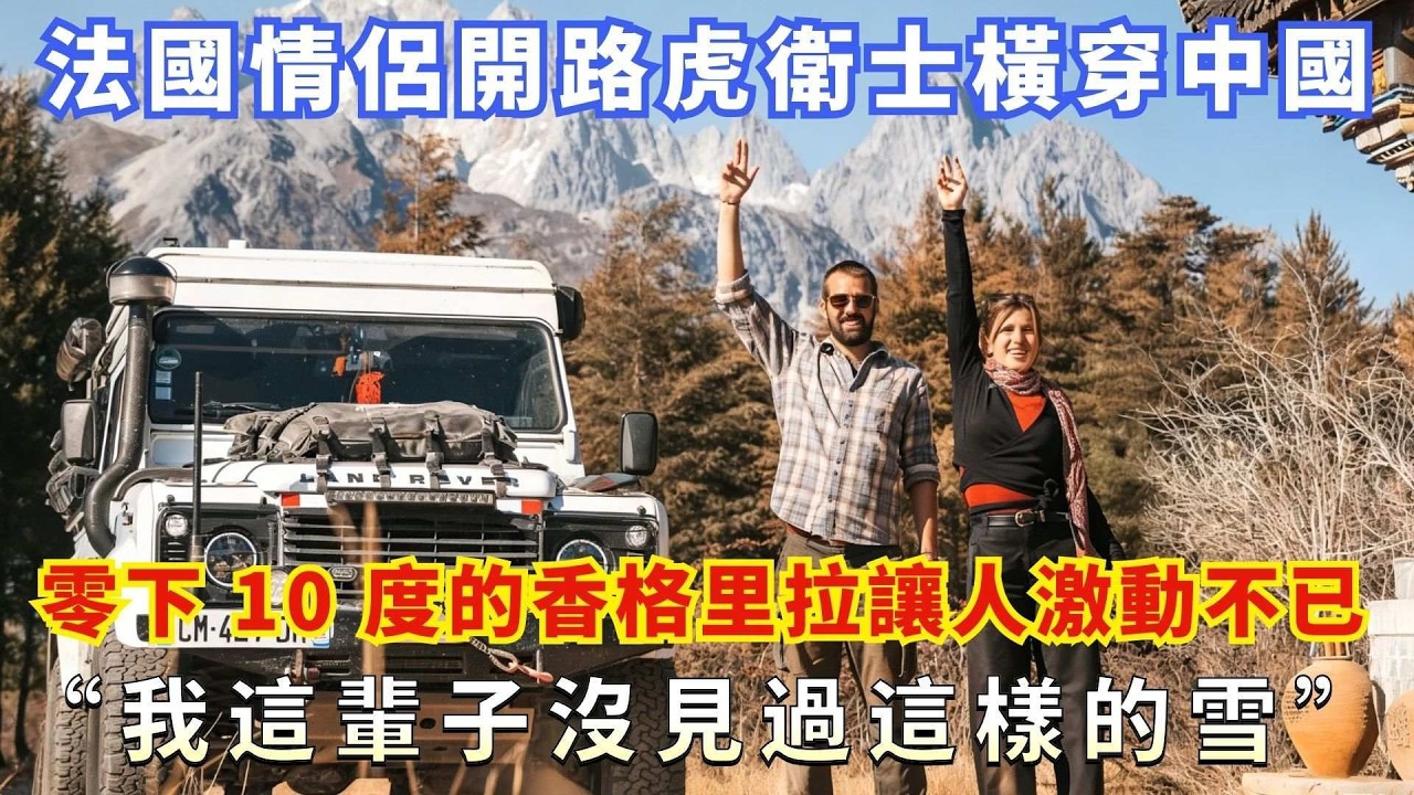 法國情侶開路虎衛士橫穿中國，零下 10 度的香格里拉讓人激動不已，“我這輩子沒見過這樣的雪”