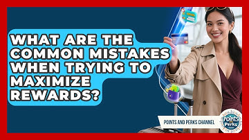 What Are the Common Mistakes When Trying to Maximize Rewards? | Points and Perks Channel News