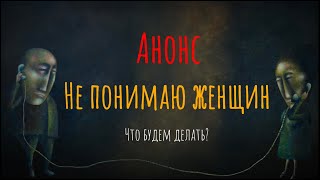 Анонс выпуска "Не понимаю женщин. Что будем делать?" (ССЫЛКА В ОПИСАНИИ)