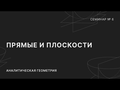 АНАЛИТИЧЕСКАЯ ГЕОМЕТРИЯ | СЕМИНАР 6 | ПРЯМЫЕ И ПЛОСКОСТИ