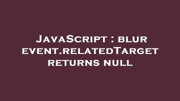JavaScript : blur event.relatedTarget returns null