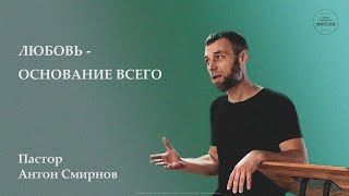 Любовь - основание всего | Пастор Антон Смирнов