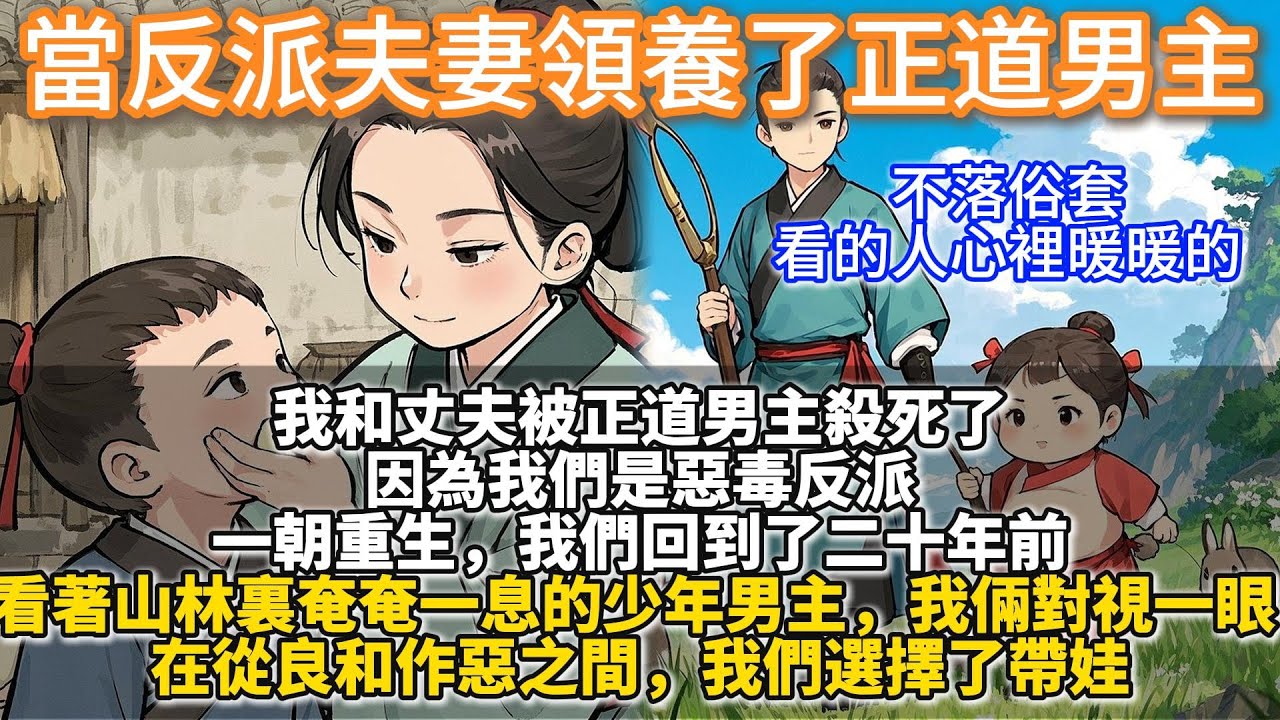 完結超溫暖出乎意料親情文：當反派夫妻領養了正道男主。我和丈夫被正道男主殺死了。因為我們是惡毒反派。一朝重生，我們回到了二十年前。看著山林裏奄奄一息的少年男主，在從良和作惡之間，我們選擇了帶娃。