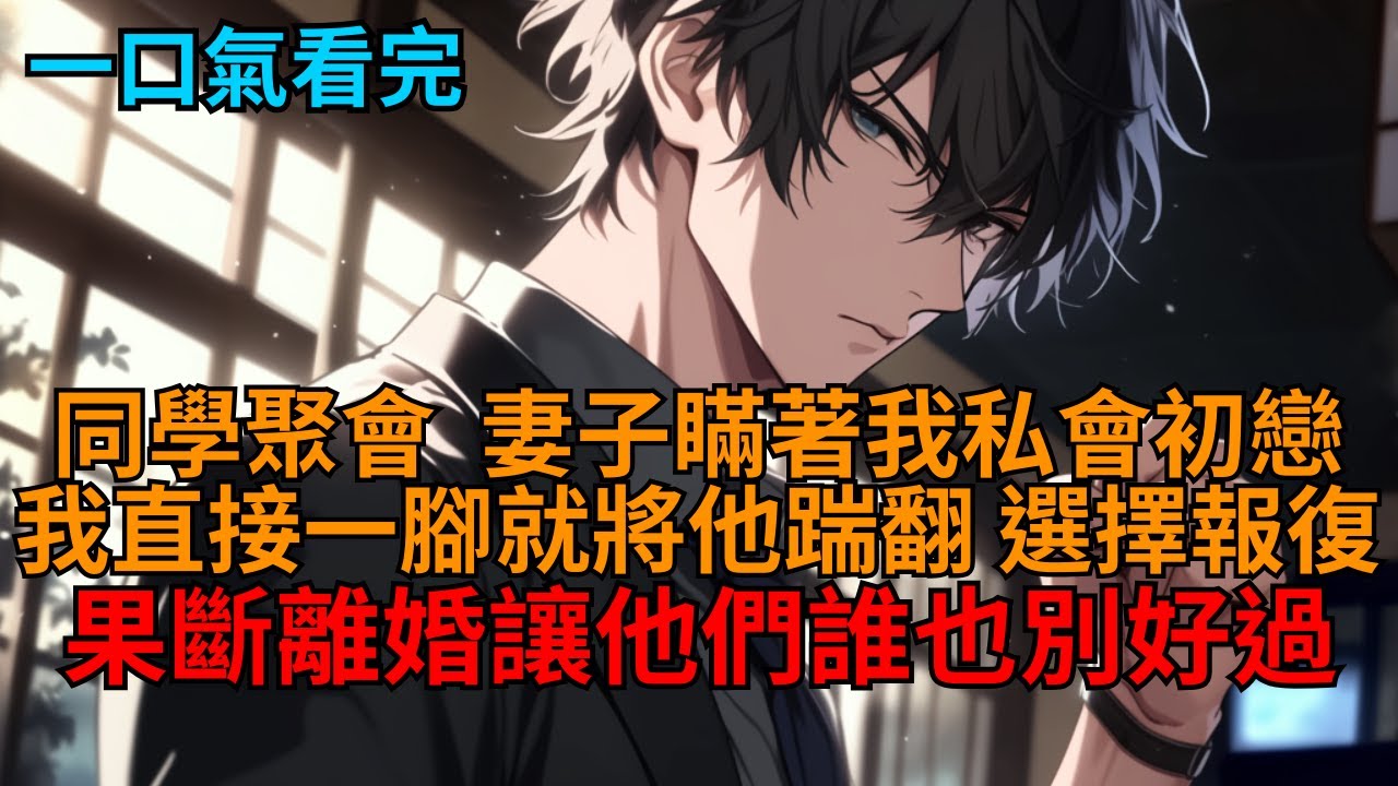 【爽文】同學聚會，妻子瞞著我私會初戀？我當場將他暴打一頓，反手怒甩妻子一巴掌，果斷選擇離婚報復，讓他們誰也別想好過！   #小说推荐 #一口气看完