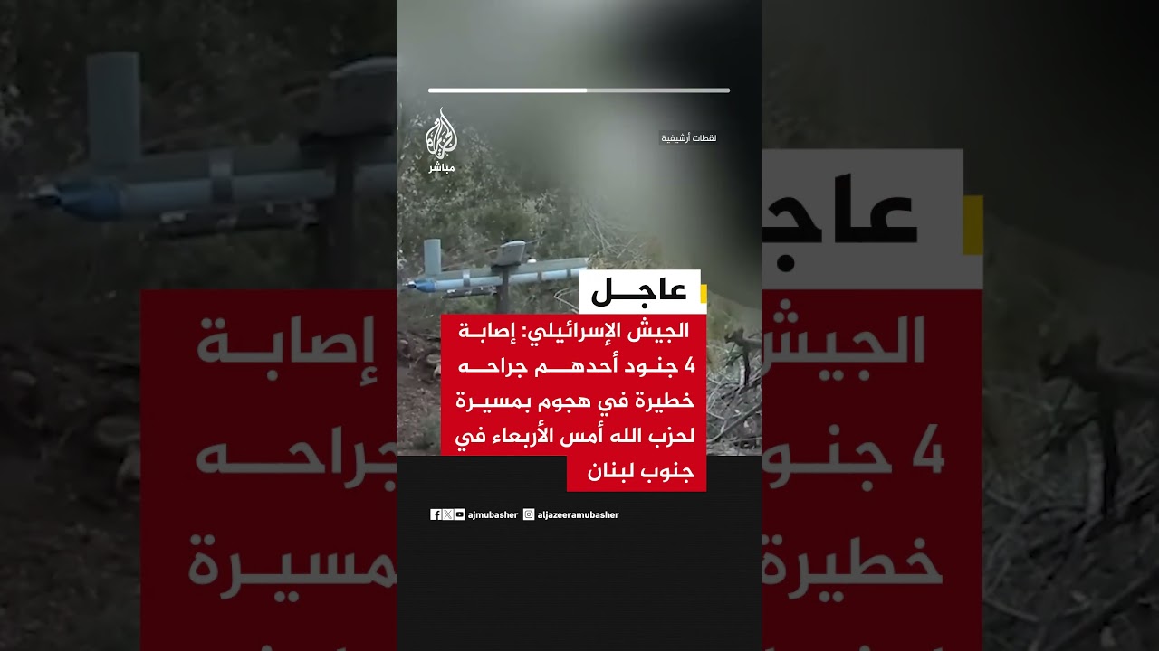 الجيش الإسرائيلي: إصابة 4 جنود أحدهم جراحه خطيرة في هجوم بمسيرة لحزب الله أمس الأربعاء في جنوب لبنان