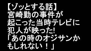 【ゾッとする話】宮崎勤の事件が起こった当時テレビに犯人が映った!「あの時のオジサンかもしれない! 宮崎勤 検索動画19 【ゾッとする話】宮崎勤の事件が起こった当時テレビに犯人が映った!「あの時のオジサンかもしれない! 宮崎勤 検索動画 19