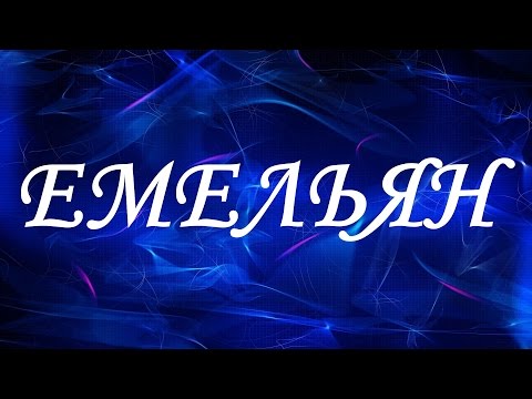 Значение имени Емельян. Мужские имена и их значения