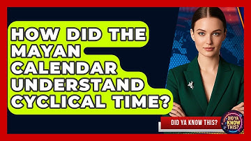 How Did The Mayan Calendar Understand Cyclical Time? - Did Ya Know This