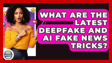 What Are The Latest Deepfake And AI Fake News Tricks? - Trend Unwrapper
