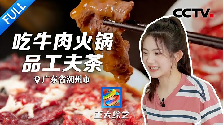 【Full】雪花、吊龙、匙柄、胸口捞……吃潮汕牛肉火锅的选肉秘籍在这里！| CCTV“正大综艺”20230507 - 天天要闻