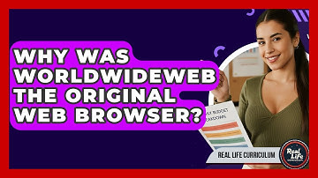 Why Was WorldWideWeb The Original Web Browser? - Real Life Curriculum