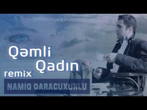 Namiq Qaraçuxurlu - Qəmli qadın (remix)