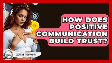 How Does Positive Communication Build Trust? - Cognitive Therapy Hub