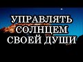 КАК НАУЧИТЬСЯ УПРАВЛЯТЬ СОЛНЦЕМ СВОЕЙ ДУШИ?