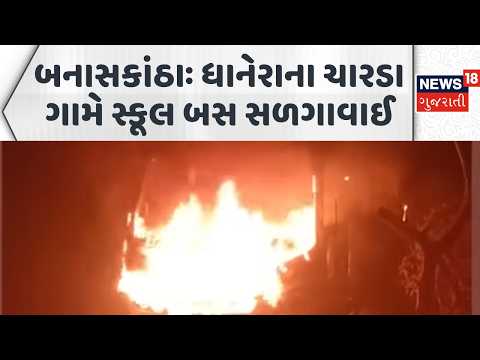 Banaskantha School Bus Fire | ધાનેરાના ચારડા ગામે સ્કૂલ બસ સળગાવાઈ | News18 Gujarati
