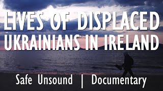 Safe Unsound - Exploring a Film Following the Lives & Challenges of Displaced Ukrainians in Ireland.