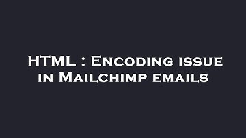 HTML : Encoding issue in Mailchimp emails