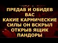 ПРЕДАВ И ОБИДЕВ ВАС КАКИЕ  СИЛЫ ОН ВЫПУСТИЛ ИЗ ЯЩИКА ПАНДОНРЫ таро сегодня гадание