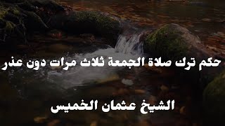 حكم ترك صلاة الجمعة ثلاث مرات دون عذر الشيخ عثمان الخميس