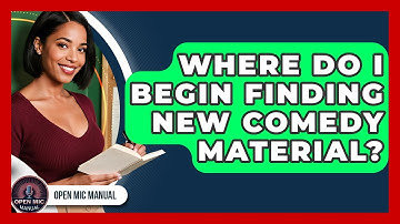 Where Do I Begin Finding New Comedy Material? - Open Mic Manual
