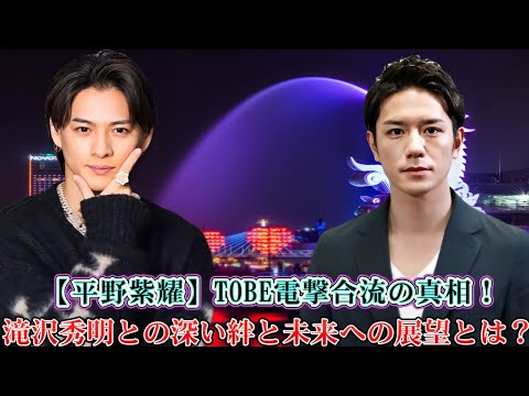 【平野紫耀】TOBE電撃合流の真相！滝沢秀明との深い絆と未来への展望とは？