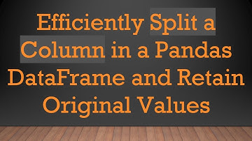 Efficiently Split a Column in a Pandas DataFrame and Retain Original Values